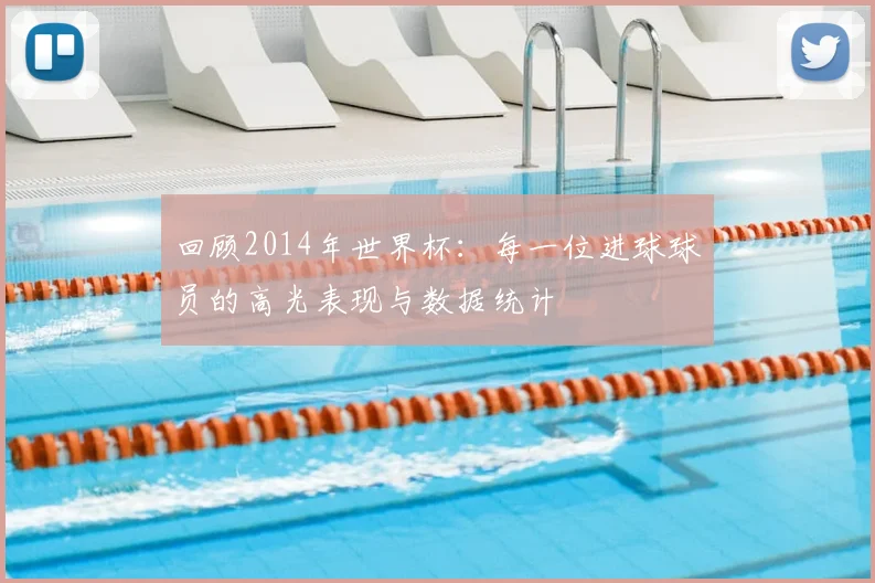 回顾2014年世界杯：每一位进球球员的高光表现与数据统计