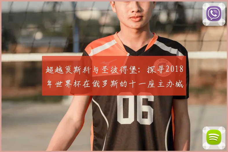 超越莫斯科与圣彼得堡：探寻2018年世界杯在俄罗斯的十一座主办城市