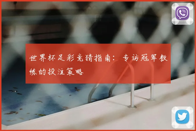 世界杯足彩竞猜指南:专访冠军教练的投注策略
