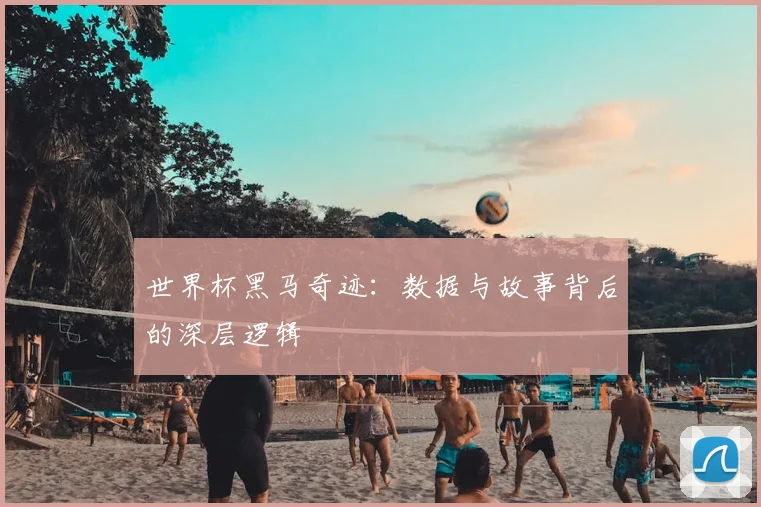 世界杯黑马奇迹：数据与故事背后的深层逻辑