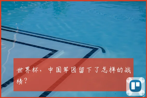 世界杯，中国军团留下了怎样的战绩？