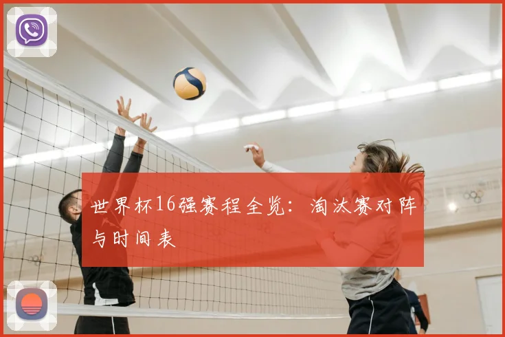 世界杯16强赛程全览：淘汰赛对阵与时间表