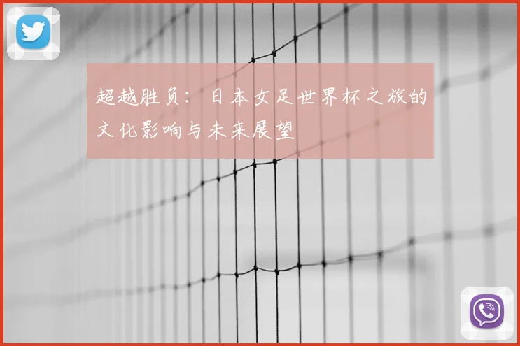 超越胜负：日本女足世界杯之旅的文化影响与未来展望