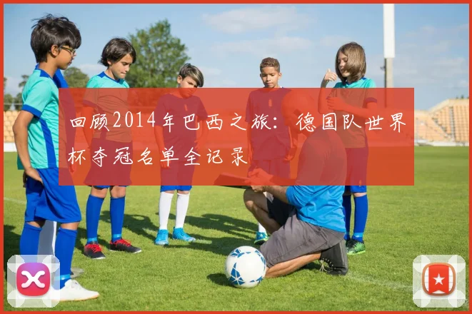 回顾2014年巴西之旅:德国队世界杯夺冠名单全记录