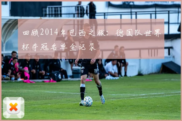 回顾2014年巴西之旅：德国队世界杯夺冠名单全记录