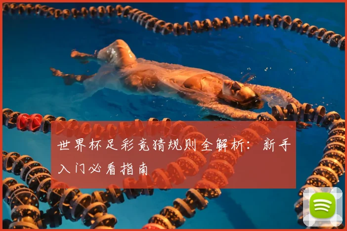 世界杯足彩竟猜规则全解析:新手入门必看指南