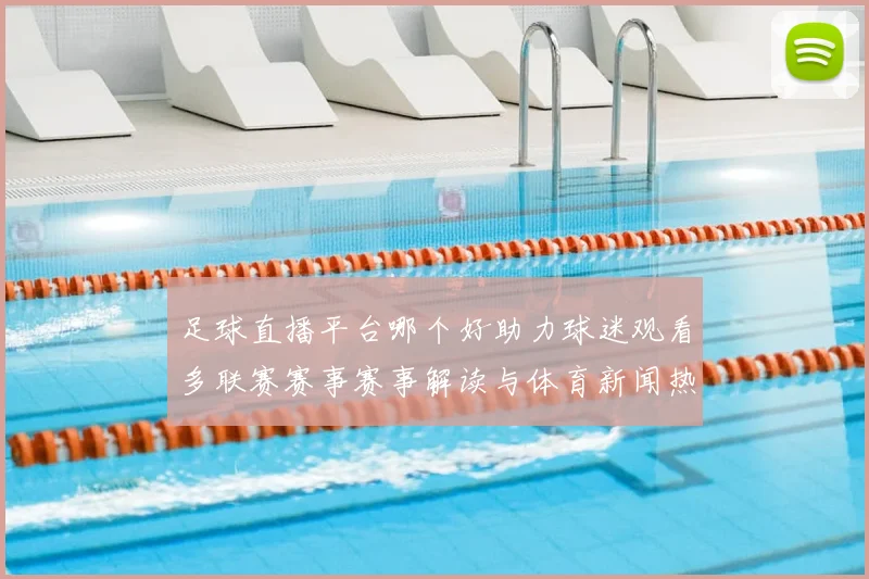 足球直播平台哪个好助力球迷观看多联赛赛事赛事解读与体育新闻热点