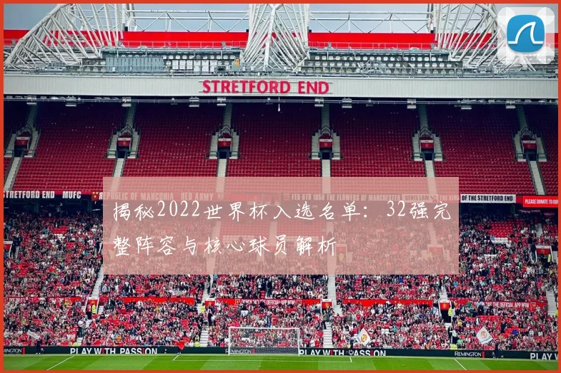揭秘2022世界杯入选名单：32强完整阵容与核心球员解析
