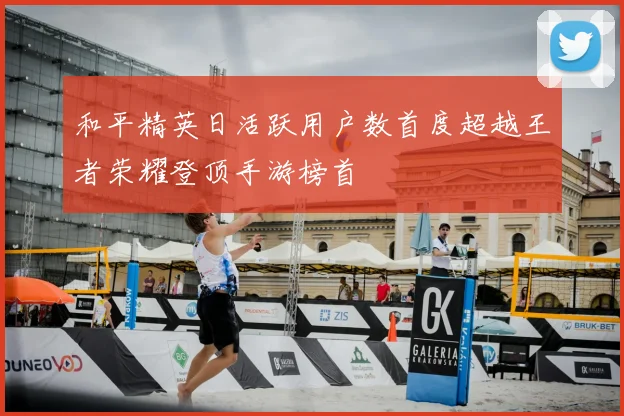 和平精英日活跃用户数首度超越王者荣耀登顶手游榜首