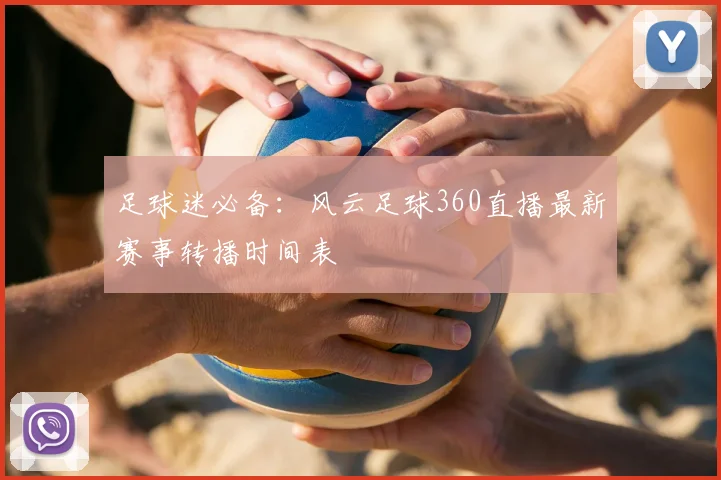 足球迷必备：风云足球360直播最新赛事转播时间表