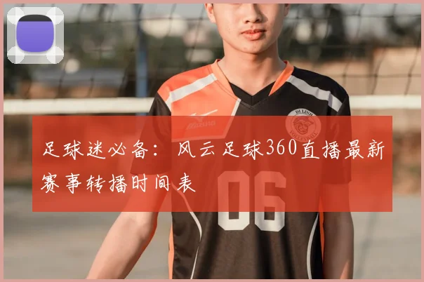 足球迷必备：风云足球360直播最新赛事转播时间表