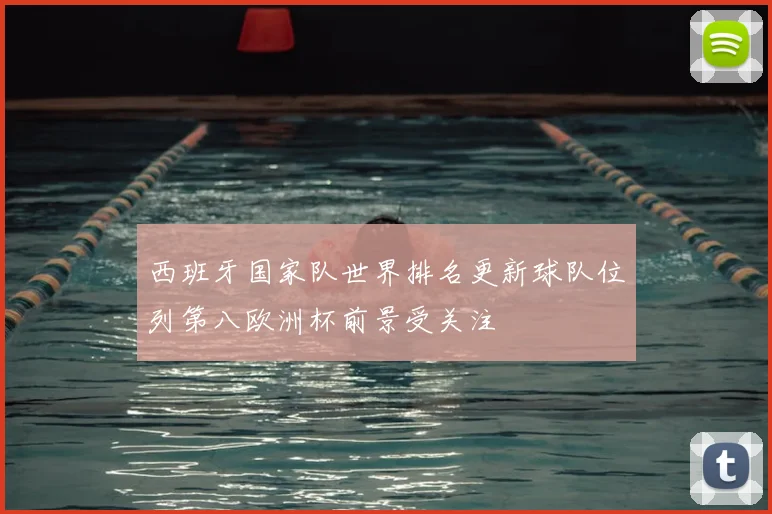 西班牙国家队世界排名更新球队位列第八欧洲杯前景受关注