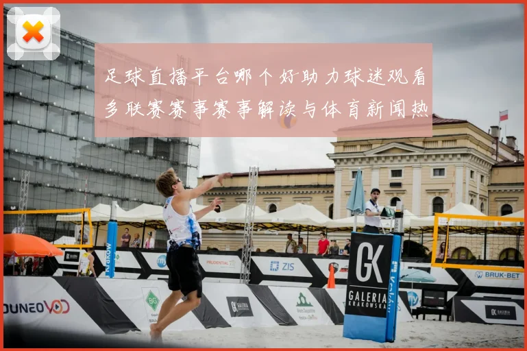 足球直播平台哪个好助力球迷观看多联赛赛事赛事解读与体育新闻热点