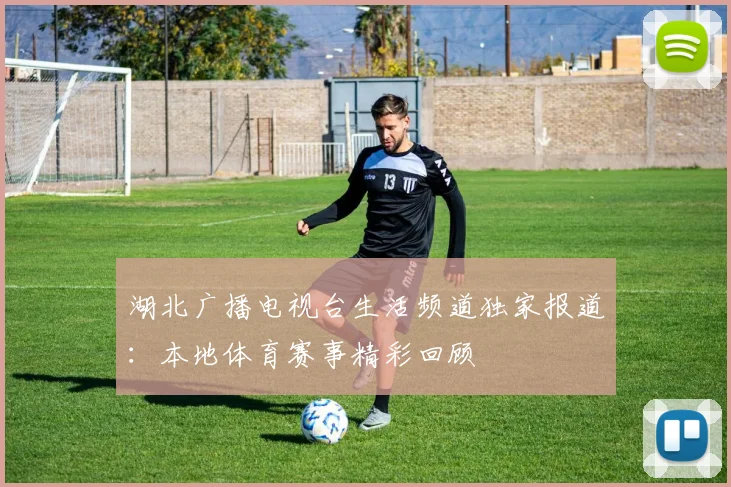 湖北广播电视台生活频道独家报道：本地体育赛事精彩回顾