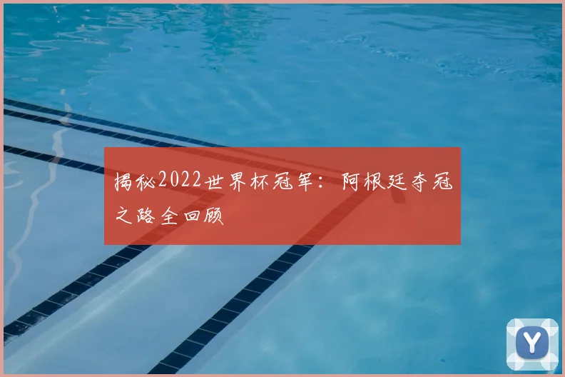 揭秘2022世界杯冠军：阿根廷夺冠之路全回顾