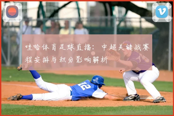 哇哈体育足球直播：中超关键战赛程安排与积分影响解析